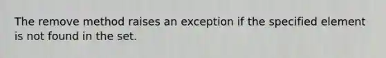 The remove method raises an exception if the specified element is not found in the set.