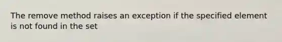 The remove method raises an exception if the specified element is not found in the set