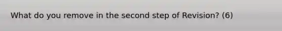 What do you remove in the second step of Revision? (6)