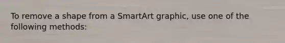 To remove a shape from a SmartArt graphic, use one of the following methods: