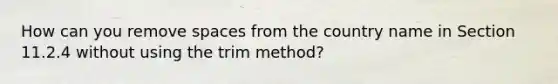 How can you remove spaces from the country name in Section 11.2.4 without using the trim method?