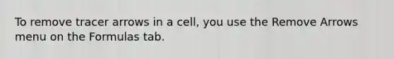To remove tracer arrows in a cell, you use the Remove Arrows menu on the Formulas tab.