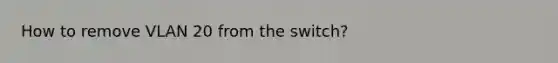 How to remove VLAN 20 from the switch?