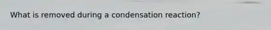 What is removed during a condensation reaction?