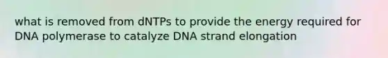 what is removed from dNTPs to provide the energy required for DNA polymerase to catalyze DNA strand elongation