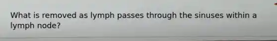 What is removed as lymph passes through the sinuses within a lymph node?