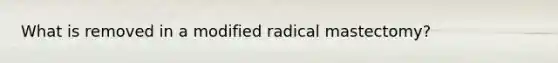 What is removed in a modified radical mastectomy?