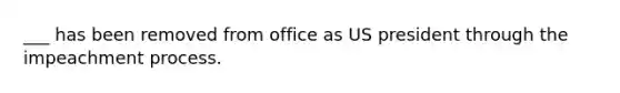 ___ has been removed from office as US president through the impeachment process.