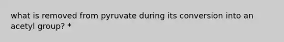 what is removed from pyruvate during its conversion into an acetyl group? *