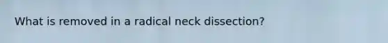 What is removed in a radical neck dissection?