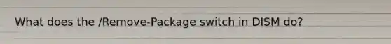 What does the /Remove-Package switch in DISM do?