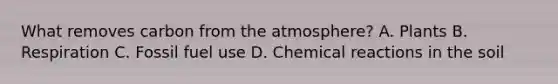 What removes carbon from the atmosphere? A. Plants B. Respiration C. Fossil fuel use D. Chemical reactions in the soil