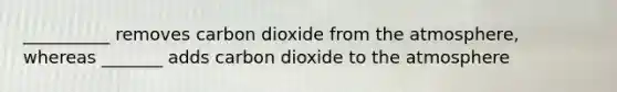 __________ removes carbon dioxide from the atmosphere, whereas _______ adds carbon dioxide to the atmosphere