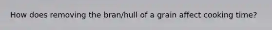 How does removing the bran/hull of a grain affect cooking time?