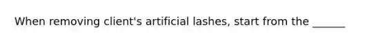 When removing client's artificial lashes, start from the ______