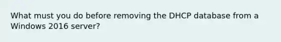 What must you do before removing the DHCP database from a Windows 2016 server?