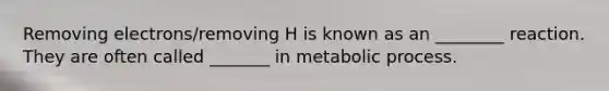 Removing electrons/removing H is known as an ________ reaction. They are often called _______ in metabolic process.