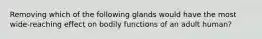 Removing which of the following glands would have the most wide-reaching effect on bodily functions of an adult human?