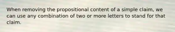 When removing the propositional content of a simple claim, we can use any combination of two or more letters to stand for that claim.