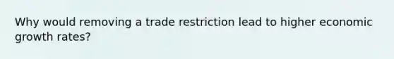 Why would removing a trade restriction lead to higher economic growth rates?