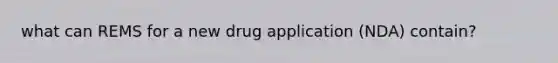 what can REMS for a new drug application (NDA) contain?