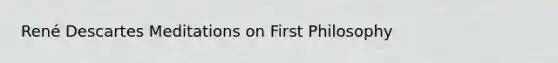 René Descartes Meditations on First Philosophy