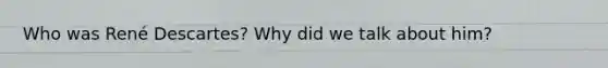 Who was René Descartes? Why did we talk about him?