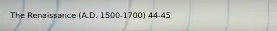 The Renaissance (A.D. 1500-1700) 44-45