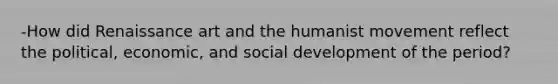 -How did Renaissance art and the humanist movement reflect the political, economic, and social development of the period?