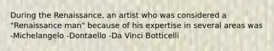 During the Renaissance, an artist who was considered a "Renaissance man" because of his expertise in several areas was -Michelangelo -Dontaello -Da Vinci Botticelli