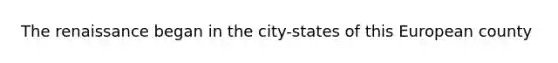 The renaissance began in the city-states of this European county