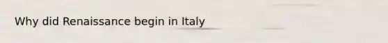 Why did Renaissance begin in Italy