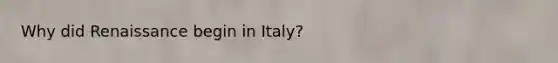 Why did Renaissance begin in Italy?