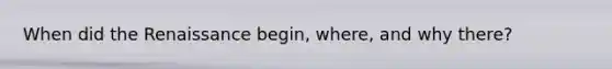 When did the Renaissance begin, where, and why there?