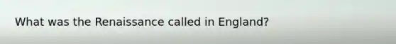 What was the Renaissance called in England?