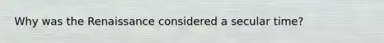 Why was the Renaissance considered a secular time?