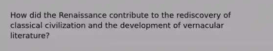 How did the Renaissance contribute to the rediscovery of classical civilization and the development of vernacular literature?