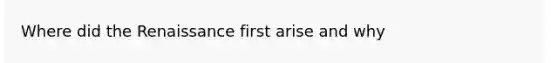 Where did the Renaissance first arise and why