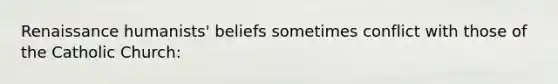 Renaissance humanists' beliefs sometimes conflict with those of the Catholic Church: