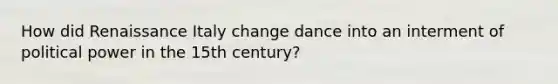 How did Renaissance Italy change dance into an interment of political power in the 15th century?