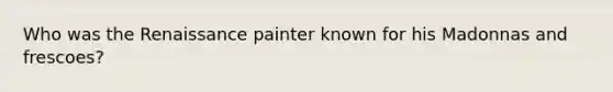 Who was the Renaissance painter known for his Madonnas and frescoes?