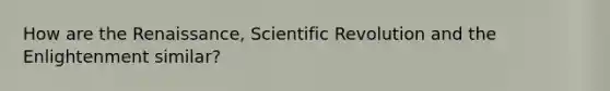 How are the Renaissance, Scientific Revolution and the Enlightenment similar?