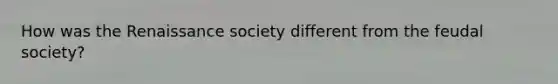 How was the Renaissance society different from the feudal society?