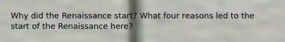 Why did the Renaissance start? What four reasons led to the start of the Renaissance here?