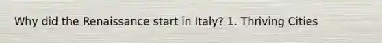 Why did the Renaissance start in Italy? 1. Thriving Cities