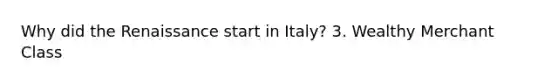 Why did the Renaissance start in Italy? 3. Wealthy Merchant Class