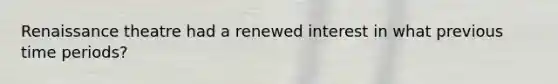 Renaissance theatre had a renewed interest in what previous time periods?
