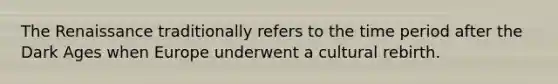 The Renaissance traditionally refers to the time period after the Dark Ages when Europe underwent a cultural rebirth.