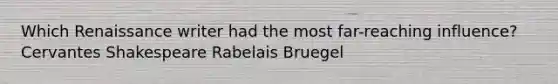 Which Renaissance writer had the most far-reaching influence? Cervantes Shakespeare Rabelais Bruegel