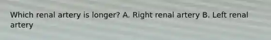 Which renal artery is longer? A. Right renal artery B. Left renal artery